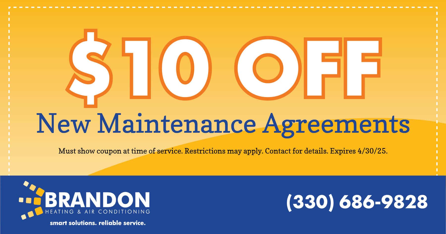 Coupon for  Off New Maintenance Agreements. Must show coupon at time of service. Restrictions may apply. Contact for details. Expires 4/30/25